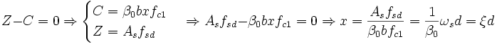 Z - C = 0 Rightarrow begin{cases} C = beta_0 b x f_{c1} Z = A_s f_{sd} end{cases} Rightarrow A_s f_{sd} - beta_0 b x f_{c1} = 0 Rightarrow x = frac{A_s f_{sd}}{beta_0 b f_{c1}} = frac{1}{beta_0} omega_s d = xi d