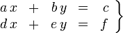 
   \left .
      \begin{array}{rcrcr}
         a \,x & + & b \,y & = & c \\
         d \,x & + & e \,y & = & f
      \end{array}
   \right \}
