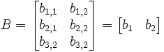  B =    \begin{bmatrix}     b_{1,1} & b_{1,2} \\     b_{2,1} & b_{2,2} \\     b_{3,2} & b_{3,2} \\   \end{bmatrix} =     \begin{bmatrix}     b_1 & b_2 \\   \end{bmatrix} 