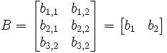 B = 
  \begin{bmatrix}
    b_{1,1} & b_{1,2} \\
    b_{2,1} & b_{2,2} \\
    b_{3,2} & b_{3,2} \\
  \end{bmatrix} = 

  \begin{bmatrix}
    b_1 & b_2 \\
  \end{bmatrix}