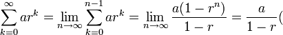 \sum_{k=0}^\infty ar^k = \lim_{n\to\infty}{\sum_{k=0}^{n-1} ar^k} = \lim_{n\to\infty}\frac{a(1-r^n)}{1-r} = \frac{a}{1-r}  (