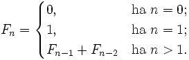 F_n= \begin{cases} 0,              &
\mbox{ha }n=0; \\
1,              & \mbox{ha }n=1; \\
F_{n-1}+F_{n-2} & \mbox{ha }n>1.
\end{cases}