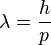  \lambda = \frac{h} {p}