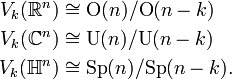 \begin{align}
V_k(\mathbb R^n) &\cong \mbox{O}(n)/\mbox{O}(n-k)\\
V_k(\mathbb C^n) &\cong \mbox{U}(n)/\mbox{U}(n-k)\\
V_k(\mathbb H^n) &\cong \mbox{Sp}(n)/\mbox{Sp}(n-k).
\end{align}