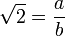  \sqrt{2} = \frac{a}{b} 