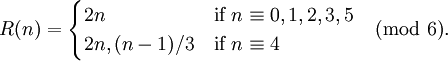  R(n) = \begin{cases} 2n & \mbox{if } n\equiv 0,1,2,3,5 \\ 2n, (n-1)/3 & \mbox{if } n\equiv 4 \end{cases} \pmod{6}. 