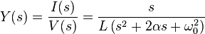  Y(s) = { I(s) \over V(s) } = \frac{s}{ L \left ( s^2 + 2 \alpha s + \omega_0^2 \right ) } 