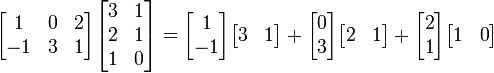 
  \begin{bmatrix}
     1 & 0 & 2 \\ 
     -1 & 3 & 1
  \end{bmatrix}
  \begin{bmatrix} 
    3 & 1 \\ 
    2 & 1 \\ 
    1 & 0
  \end{bmatrix}
=
\begin{bmatrix}1 \\ -1\end{bmatrix}\begin{bmatrix}3 & 1\end{bmatrix}+
\begin{bmatrix}0 \\ 3\end{bmatrix}\begin{bmatrix}2 & 1\end{bmatrix}+
\begin{bmatrix}2 \\ 1\end{bmatrix}\begin{bmatrix}1 & 0\end{bmatrix}
