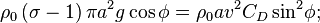 
\rho _{0}\left( {\sigma -1}\right) \pi a^{2}g\cos \phi =\rho _{0}av^{2}{
C_{D}\sin }^{2}{\phi ;} 
