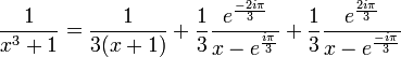 \frac 1{x^3+1}=\frac 1{3(x+1)}+\frac 13\frac{ e^{\frac{-2i\pi}{3}}}{x-e^{\frac{i\pi}{3}}}+\frac13\frac{e^{\frac{2i\pi}{3}}}{x-e^{\frac{-i\pi}{3}}}