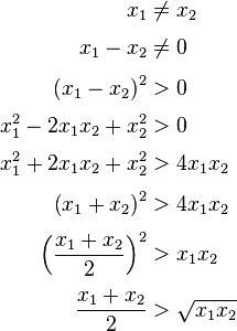 \begin{align} x_1 & \ne x_2 \\[3pt] x_1 - x_2 & \ne 0 \\[3pt] \left( x_1 - x_2 \right) ^2 & > 0 \\[3pt] x_1^2 - 2 x_1 x_2 + x_2^2 & > 0 \\[3pt] x_1^2 + 2 x_1 x_2 + x_2^2 & > 4 x_1 x_2 \\[3pt] \left( x_1 + x_2 \right) ^2& > 4 x_1 x_2 \\[3pt] \Bigl( \frac{x_1 + x_2}{2} \Bigr)^2 & > x_1 x_2 \\[3pt] \frac{x_1 + x_2}{2} & > \sqrt{x_1 x_2} \end{align}