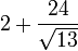 2-+ \frac {
24}
{\sqrt {
13}
} ≈ 8.656 ...