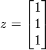 z = \begin{bmatrix}1 \\ 1 \\1\end{bmatrix}