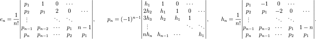 e_n=\frac1{n!}
\begin{vmatrix}p_1 & 1 & 0 & \cdots\\ p_2 & p_1 & 2 & 0 & \cdots  \\ \vdots&& \ddots & \ddots \\ p_{n-1} & p_{n-2} & \cdots & p_1 & n-1 \\ p_n & p_{n-1} & \cdots & p_2 & p_1
\end{vmatrix},
\qquad p_n=(-1)^{n-1}
\begin{vmatrix}h_1 & 1 & 0 & \cdots\\ 2h_2 & h_1 & 1  & 0 & \cdots\\ 3h_3 & h_2 & h_1 & 1 \\ \vdots &&& \ddots & \ddots  
\\ nh_n & h_{n-1} & \cdots & & h_1
\end{vmatrix},
\qquad h_n=\frac1{n!}
\begin{vmatrix}p_1 & -1 & 0 & \cdots\\ p_2 & p_1 & -2 & 0 & \cdots \\ \vdots&& \ddots & \ddots \\ p_{n-1} & p_{n-2} & \cdots & p_1 & 1-n \\ p_n & p_{n-1} & \cdots & p_2 & p_1 \end{vmatrix}.
