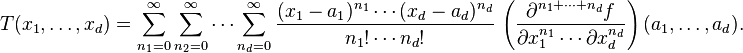 T(x_1,\dots,x_d) = \sum_{n_1=0}^\infty \sum_{n_2=0}^\infty \cdots \sum_{n_d = 0}^\infty  \frac{(x_1-a_1)^{n_1}\cdots (x_d-a_d)^{n_d}}{n_1!\cdots n_d!}\,\left(\frac{\partial^{n_1 + \cdots + n_d}f}{\partial x_1^{n_1}\cdots \partial x_d^{n_d}}\right)(a_1,\dots,a_d).\!