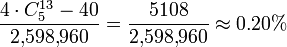 \frac {4 \cdot C^{13}_5 - 40} {2{,}598{,}960} = \frac {5108} {2{,}598{,}960} \approx 0.20% 