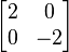 \begin{bmatrix} 
2 & 0 \\
0 & -2 
\end{bmatrix}