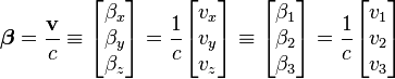 \boldsymbol{\beta} = \frac{\bold{v}}{c} 
\equiv \begin{bmatrix}
\beta_x \\ \beta_y \\ \beta_z
\end{bmatrix} 
= \frac{1}{c}\begin{bmatrix}
v_x \\ v_y \\ v_z
\end{bmatrix}
\equiv \begin{bmatrix}
\beta_1 \\ \beta_2 \\ \beta_3
\end{bmatrix} 
= \frac{1}{c}\begin{bmatrix}
v_1 \\ v_2 \\ v_3
\end{bmatrix}