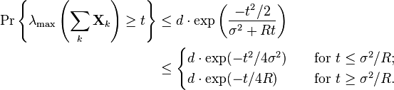 \begin{align}
\Pr \left\{ \lambda_{\text{max}} \left( \sum_k \mathbf{X}_k \right) \geq t \right\} 
& \leq d \cdot \exp \left( \frac{-t^2/2}{\sigma^2+Rt} \right) \\
& \leq 
\begin{cases}
d \cdot \exp ( -t^2/4\sigma^2 ) \quad & \text{for } t\leq \sigma^2/R;