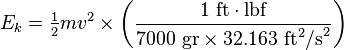 E_k = \begin{matrix} \frac{1}{2} \end{matrix} mv^2 \times\left(\frac{1\mbox{ ft}\cdot\mbox{lbf}}{7000\mbox{ gr}\times 32.163\mbox{ ft}^2\mbox{/s}^2}\right)