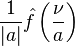 \frac{1}{|a|} \hat{f}\left( \frac{\nu}{a} \right)\,