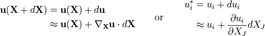 \begin{align}
\mathbf{u}(\mathbf{X}+d\mathbf{X})&=\mathbf{u}(\mathbf{X})+d\mathbf{u}\\
&\approx \mathbf{u}(\mathbf{X})+\nabla_{\mathbf X}\mathbf u\cdot d\mathbf X
\end{align} \qquad \text {or} \qquad
\begin{align}
u_i^* &= u_i+du_i\\
&\approx u_i+\frac{\partial u_i}{\partial X_J}dX_J\\
\end{align}\,\!