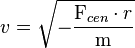 v=\sqrt{-\frac{\mathrm{F}_{cen}\cdot r}{\mathrm m}}