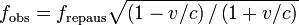 f_\mathrm{obs} = f_\mathrm{repaus}\sqrt{\left({1 - v/c}\right)/\left({1 + v/c}\right)}