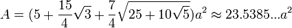  A (5+\frac {<br/>  15} <br/>  {4} <br/>  \sqrt {<br/>  3} <br/>  +\frac {<br/>  7} <br/>  {4} <br/>  \sqrt {<br/>  25+10\sqrt {<br/>  5} <br/> } <br/> ) a^2\aproks23.5385 ... <br/>  a^2 <br/>