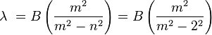 \lambda\ = B\left(\frac{m^2}{m^2 - n^2}\right) = B\left(\frac{m^2}{m^2 - 2^2}\right)