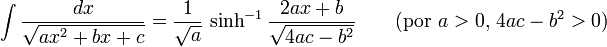 \int\frac{dx}{\sqrt{ax^2+bx+c}} = \frac{1}{\sqrt{a}}\,\sinh^{-1}\frac{2ax+b}{\sqrt{4ac-b^2}} \qquad \mbox{(por }a>0\mbox{, }4ac-b^2>0\mbox{)}