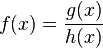 f(x)=\frac{g(x)}{h(x)}\,\!