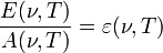 \frac{E(\nu,T)}{A(\nu,T)}=\varepsilon(\nu,T)