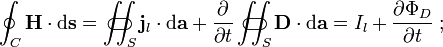  \oint_C \mathbf H \cdot \mathrm d \mathbf s = \iint_S\!\!\!\!\!\!\!\!\!\!\!\!\!\!\!\!\;\;\;\subset\!\supset {\mathbf j_l} \cdot \mathrm d {\mathbf{a}} + \frac{\partial}{\partial t}  \iint_S\!\!\!\!\!\!\!\!\!\!\!\!\!\!\!\!\;\;\;\subset\!\supset {\mathbf{D}} \cdot \mathrm d \mathbf a = I_l + \frac{\partial \Phi_D}{\partial t} \; ;