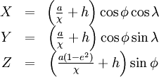   \begin{matrix}
      X & = & \left(\frac{a}{\chi} + h\right)\cos{\phi}\cos{\lambda} \\
      Y & = & \left(\frac{a}{\chi} + h\right)\cos{\phi}\sin{\lambda} \\
      Z & = & \left(\frac{a(1-e^2)}{\chi} + h\right)\sin{\phi}
    \end{matrix}
