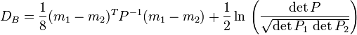 D_B={1\over 8}(m_1-m_2)^T P^{-1}(m_1-m_2)+{1\over 2}\ln \,\left({\det P \over \sqrt{\det P_1 \, \det P_2} }\right)