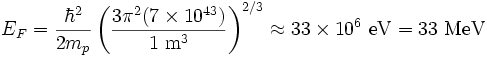 E_F = \frac{\hbar^2}{2m_p} \left( \frac{3 \pi^2 (7 \times 10^{43})}{1 \ \mathrm{m}^3} \right)^{2/3} \approx 33 \times 10^6 \ \mathrm{eV} = 33 \ \mathrm{MeV} 