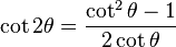\cot 2\theta = \frac{\cot^2 \theta - 1}{2 \cot \theta}\,