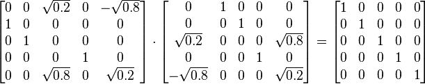 
\begin{bmatrix}
0 & 0 & \sqrt{0.2} & 0 & -\sqrt{0.8}\\
1 & 0 & 0 & 0 & 0\\
0 & 1 & 0 & 0 & 0\\
0 & 0 & 0 & 1 & 0\\
0 & 0 & \sqrt{0.8} & 0 & \sqrt{0.2}
\end{bmatrix}
\cdot
\begin{bmatrix}
0 & 1 & 0 & 0 & 0\\
0 & 0 & 1 & 0 & 0\\
\sqrt{0.2} & 0 & 0 & 0 & \sqrt{0.8}\\
0 & 0 & 0 & 1 & 0\\
-\sqrt{0.8} & 0 & 0 & 0 & \sqrt{0.2}\end{bmatrix}
=
\begin{bmatrix}
1 & 0 & 0 & 0 & 0\\
0 & 1 & 0 & 0 & 0\\
0 & 0 & 1 & 0 & 0\\
0 & 0 & 0 & 1 & 0\\
0 & 0 & 0 & 0 & 1\end{bmatrix}
