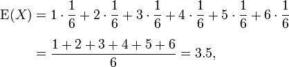  \begin{align} \operatorname{E}(X)& = 1 \cdot \frac{1}{6} + 2 \cdot \frac{1}{6} + 3 \cdot \frac{1}{6} + 4 \cdot \frac{1}{6} + 5 \cdot \frac{1}{6} + 6 \cdot \frac{1}{6}\\[6pt] & = \frac{1 + 2 + 3 + 4 + 5 + 6}{6} = 3.5, \end{align} 