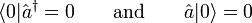 \langle 0 | \hat{a}^\dagger = 0 \qquad \textrm{and} \qquad \hat{a} |0\rangle = 0