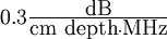 \textstyle 0.3 \frac{\mbox{dB}}{\mbox{cm depth}\cdot\mbox{MHz}}