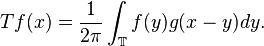 T {f}(x) =  \frac{1}{2 \pi} \int_{\mathbb{T}} {f}(y) g( x - y) dy.