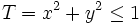 T = x^2 + y^2 \le 1