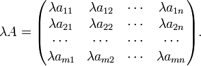 \lambda A = \begin{pmatrix} \lambda a_{11} & \lambda a_{12} & \cdots & \lambda a_{1n} \\ \lambda a_{21} & \lambda a_{22} & \cdots & \lambda a_{2n} \\ \cdots &  \cdots &  \cdots &  \cdots  \\ \lambda a_{m1} & \lambda a_{m2} & \cdots & \lambda a_{mn} \end{pmatrix}. \!