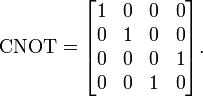  \operatorname{CNOT} =  \begin{bmatrix} 1 & 0 & 0 & 0 \\ 0 & 1 & 0 & 0 \\ 0 & 0 & 0 & 1 \\  0 & 0 & 1 & 0 \end{bmatrix}.