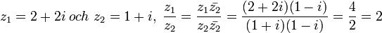 z_1 = 2 2i\; 
 och\; 
 z_2 = 1 +i,\; 
 \frac {z_1} {z_2} = \frac {z_1\bar {z_2}} {z_2\bar {z_2}} 
 \frac {{(2 2i) (1-i)}} {{(1 +i) (1-i)}} = {4 \over 2} 2