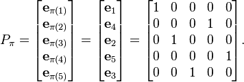 P_pi 
= 
egin{bmatrix}
mathbf{e}_{pi(1)} \
mathbf{e}_{pi(2)} \
mathbf{e}_{pi(3)} \
mathbf{e}_{pi(4)} \
mathbf{e}_{pi(5)} 
end{bmatrix}
=
egin{bmatrix}
mathbf{e}_{1} \
mathbf{e}_{4} \
mathbf{e}_{2} \
mathbf{e}_{5} \
mathbf{e}_{3} 
end{bmatrix}
=
egin{bmatrix} 
1 & 0 & 0 & 0 & 0 \
0 & 0 & 0 & 1 & 0 \
0 & 1 & 0 & 0 & 0 \
0 & 0 & 0 & 0 & 1 \
0 & 0 & 1 & 0 & 0 
end{bmatrix}.
