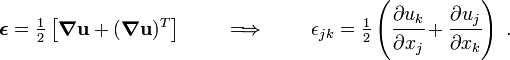  \boldsymbol{\epsilon} = \tfrac{1}{2}\left \qquad \implies \qquad \epsilon_{jk} = \tfrac{1}{2}\left(\cfrac{\partial u_k}{\partial x_j} + \cfrac{\partial u_j}{\partial x_k}\right) ~. 