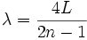 \lambda = \frac {4L} {2n-1} 